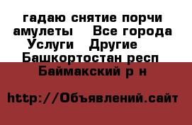 гадаю,снятие порчи,амулеты  - Все города Услуги » Другие   . Башкортостан респ.,Баймакский р-н